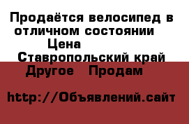 Продаётся велосипед в отличном состоянии  › Цена ­ 15 000 - Ставропольский край Другое » Продам   